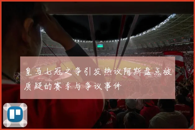 皇马七冠之争引发热议阿斯盘点被质疑的赛季与争议事件