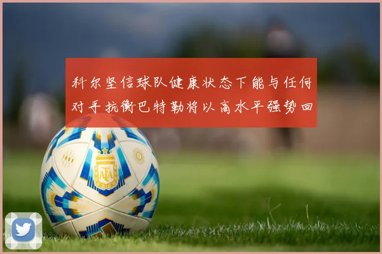 科尔坚信球队健康状态下能与任何对手抗衡巴特勒将以高水平强势回归