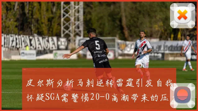 皮尔斯分析马刺逆转雷霆引发自我怀疑SGA需警惕20-0高潮带来的压力