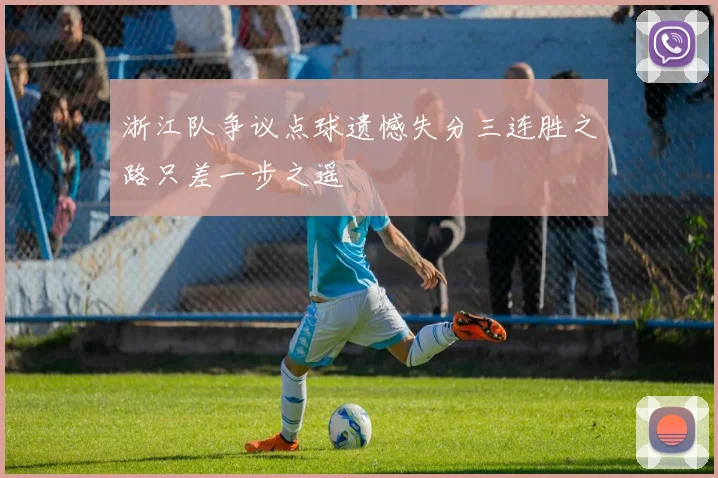 浙江队争议点球遗憾失分三连胜之路只差一步之遥