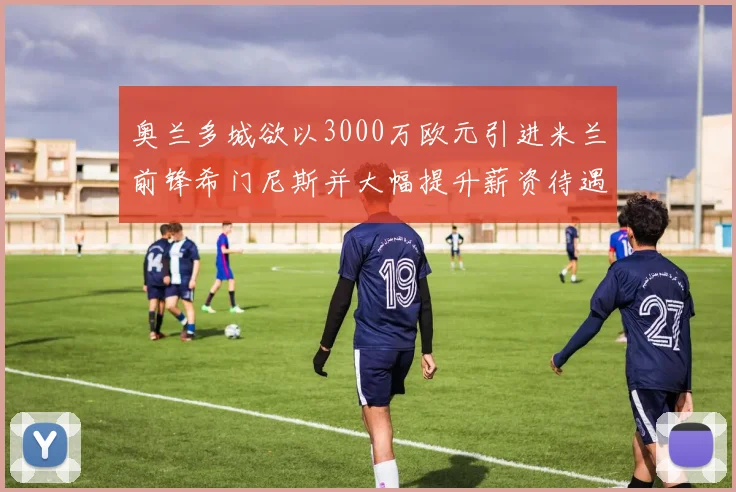 奥兰多城欲以3000万欧元引进米兰前锋希门尼斯并大幅提升薪资待遇