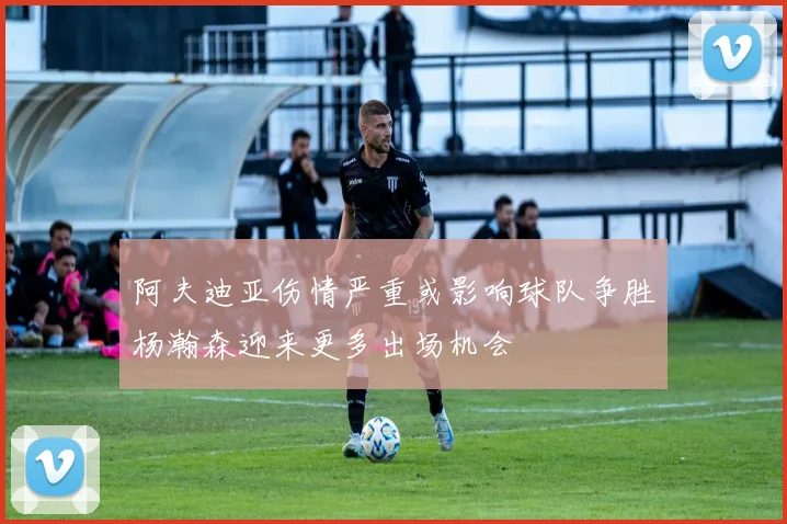 阿夫迪亚伤情严重或影响球队争胜杨瀚森迎来更多出场机会