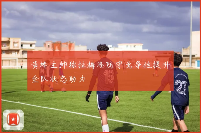 黄蜂主帅称拉梅洛防守竞争性提升全队状态助力