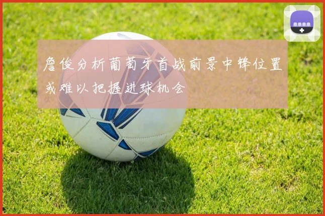 詹俊分析葡萄牙首战前景中锋位置或难以把握进球机会