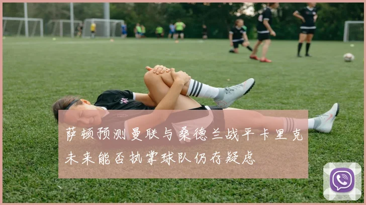 萨顿预测曼联与桑德兰战平卡里克未来能否执掌球队仍存疑虑