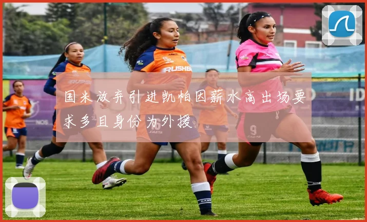 国米放弃引进凯帕因薪水高出场要求多且身份为外援