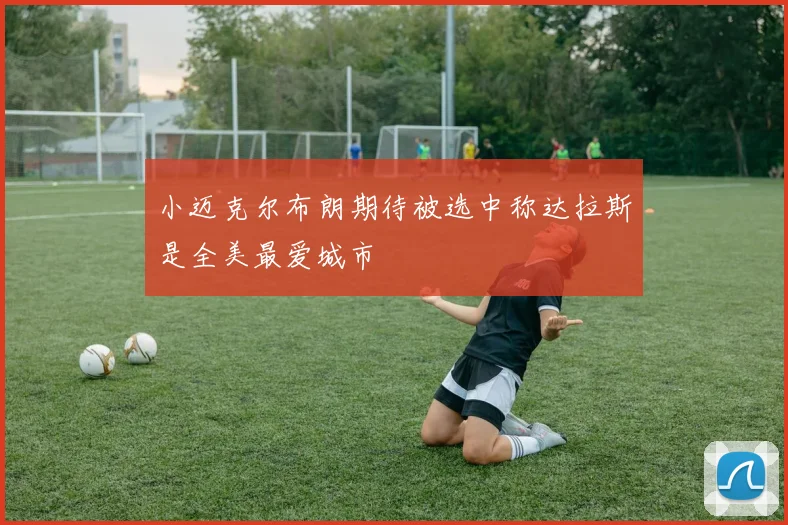 小迈克尔布朗期待被选中称达拉斯是全美最爱城市