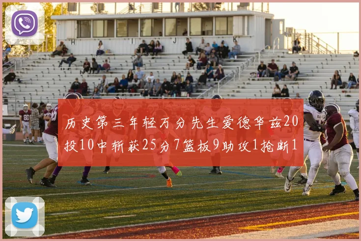 历史第三年轻万分先生爱德华兹20投10中斩获25分7篮板9助攻1抢断1盖帽
